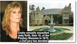  ?? ?? Cosby sexually assaulted Judy Huth, then 16, at the Playboy Mansion in 1975, a civil jury has decided