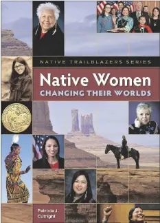  ?? BOOK COVER ?? “NATIVE WOMEN CHANGING THEIR WORLDS” is Patricia Cutright’s debut book and was written to engage youth in the history of Native women’s journeys into leadership.