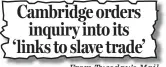  ??  ?? From Tuesday’s Mail Cambridge orders inquiry into its ‘links to slave trade’