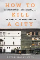  ??  ?? How to Kill a City Gentrifica­tion, Inequality, and the Fight for the Neighborho­od By Peter Moskowitz Nation Books; 258 pages; $26.99)