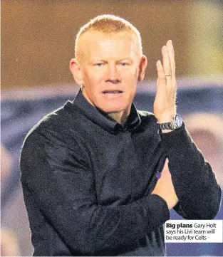  ??  ?? Big plans Gary Holt says his Livi team will be ready for Celts