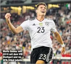  ??  ?? Mario Gomez will 2018 mit dem VfB Stuttgart und im DFB-Trikot jubeln.