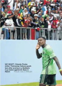  ?? Picture: GALLO IMAGES ?? SAY WHAT?: Orlando Pirates striker Thamsanqa Gabuza goads fans after scoring in a Nedbank Cup match against EC Bees in March