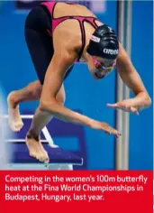  ??  ?? Competing in the women’s 100m butterfly heat at the Fina World Championsh­ips in Budapest, Hungary, last year.