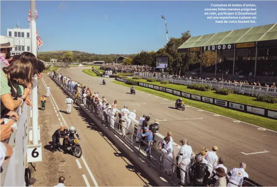  ?? ?? Costumes et motos d’antan, courses folles menées poignées en coin, participer à Goodwood est une expérience à placer en
haut de votre bucket-list.