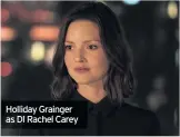  ??  ?? Holliday Grainger as DI Rachel Carey