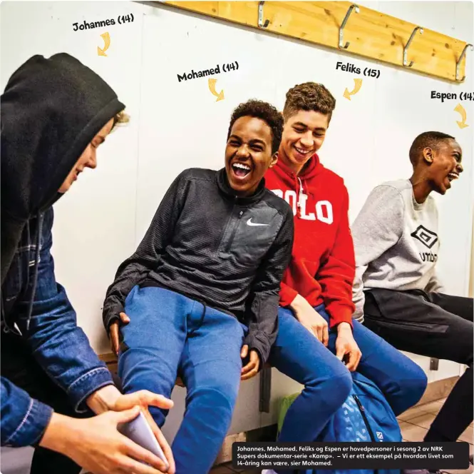  ??  ?? Johannes (14) Mohamed (14) Feliks (15) Espen (14) Johannes, Mohamed, Feliks og Espen er hovedperso­ner i sesong 2 av NRK Supers dokumentar-serie «Kamp». – Vi er ett eksempel på hvordan livet som 14-åring kan vaere, sier Mohamed.