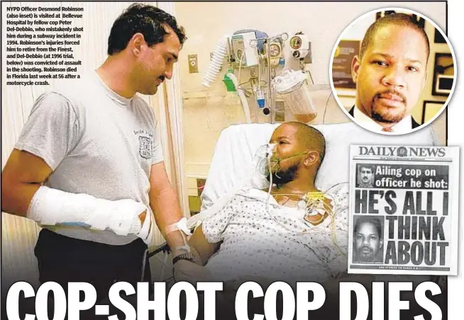  ??  ?? NYPD Officer Desmond Robinson (also inset) is visited at Bellevue Hospital by fellow cop Peter Del-Debbio, who mistakenly shot him during a subway incident in 1994. Robinson’s injuries forced him to retire from the Finest, and Del-Debbio (at 1996 trial, below) was convicted of assault in the shooting. Robinson died in Florida last week at 56 after a motorcycle crash.