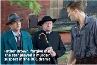  ??  ?? Father Brown, forgive me: The star played a murder suspect in the BBC drama