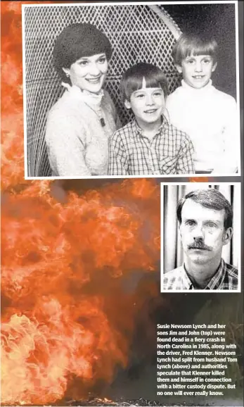  ?? ?? Susie Newsom Lynch and her sons Jim and John (top) were found dead in a fiery crash in North Carolina in 1985, along with the driver, Fred Klenner. Newsom Lynch had split from husband Tom Lynch (above) and authoritie­s speculate that Klenner killed them and himself in connection with a bitter custody dispute. But no one will ever really know.