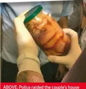  ??  ?? ABOVE: Police raided the couple’s house and found body parts in jars and several photos. TOP: One of pictures showed a human head surrounded by fruit.