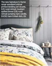  ??  ?? The new Sainsbury’s Home range woodland animal printed bedding set double, £21; rural retreat mustard quilted throw £35; rural retreat jumping hare candle, £4.50; hare trinket dish, £6