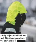  ??  ?? a fully adjustable hood and well-fitted face guard kept the elements out