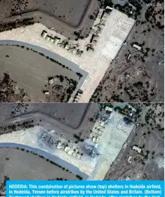  ?? AFP ?? HODEIDA: This combinatio­n of pictures show (top) shelters in Hodeida airfield, in Hodeida, Yemen before airstrikes by the United States and Britain. (Bottom) Destroyed shelters in Hodeida airfield, Hodeida, after airstrikes by the United States and Britain.
