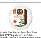  ??  ?? Pure Beginnings Organic Baby Bum Cream (125ml), R94.95, Baby City, Dis-Chem, Woolworths, Wellness Warehouse and selected Babies R Us and health stores