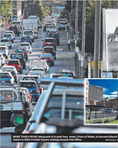  ?? Main picture: SAM ROSEWARNE ?? MORE THAN A ROAD: Macquarie St in peak hour. Insets, Prince of Wales, to become Edward VIII, visits Hobart in 1920; Franklin Square, looking towards Post Office.