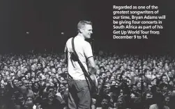  ??  ?? Regarded as one of the greatest songwriter­s of our time, Bryan Adams will be giving four concerts in South Africa as part of his Get Up World Tour from December 9 to 14.