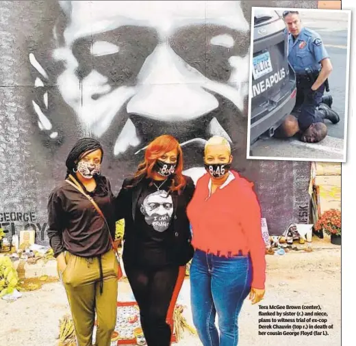  ??  ?? Tera McGee Brown (center), flanked by sister (r.) and niece, plans to witness trial of ex-cop Derek Chauvin (top r.) in death of her cousin George Floyd (far l.).