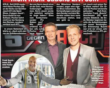  ??  ?? Frank Buschmann (52) wird Pocher ersetzen.
Trennung! Oliver Pocher (39) und Günther Jauch (61) gehen künftig beruflich getrennte
Wege.