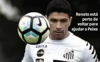  ?? Ivan Storti - 18.ago.17/SantosFC/Divulgação ?? Renato está perto de voltar para ajudar o Peixe