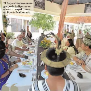  ?? VATICAN MEDIA ?? El Papa almorzó con un grupo de indígenas en el centro «Apaktone», en Puerto Maldonado