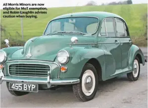  ??  ?? All Morris Minors are now eligible for MoT exemption, and Robin Laughlin advises caution when buying.