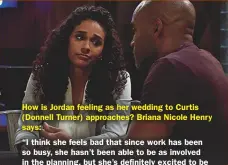  ??  ?? How is Jordan feeling as her wedding to Curtis (Donnell Turner) approaches? Briana Nicole Henry says:“I think she feels bad that since work has been so busy, she hasn’t been able to be as involved in the planning, but she’s definitely excited to be marrying him.”