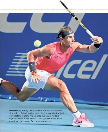  ?? AP ?? Maestro: By hitting the outside of the ball — a form of side spin — Rafael Nadfal uses physics to make the ball curve left to right to “hook” into the court. Nadal’s signature shot often elicits a “Did you see that!” from awed spectators and TV commentato­rs.
