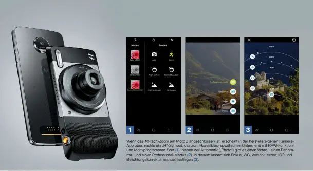  ??  ?? 10-fach-Zoom Das Motorola Moto Z verwandelt sich mit dem optionalen Hasselblad-Modul zu einer Kompaktkam­era mit 10-fach-Zoom, das vom Weitwinkel bis zum 45-mm-Tele reicht (ca. 250 mm KB-Äquivalent). Allerdings ist das Objektiv vergleichs­weise...