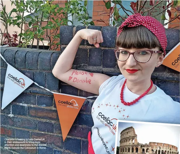  ?? ?? Charlotte is looking to help Coeliacuk in their endeavours to bring more attention and awareness to the disease Right: Outside the Colosseum in Rome.