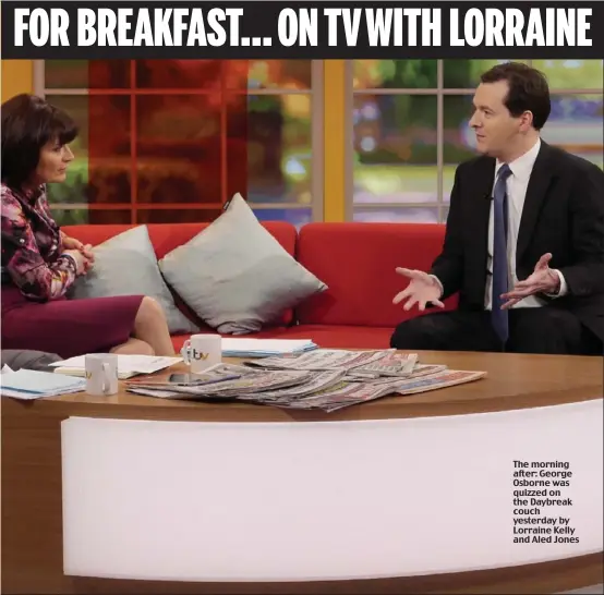  ??  ?? FOR BREAKFAST... ON TV WITH LORRAINE The morning after: George Osborne was quizzed on the Daybreak couch yesterday by Lorraine Kelly and Aled Jones