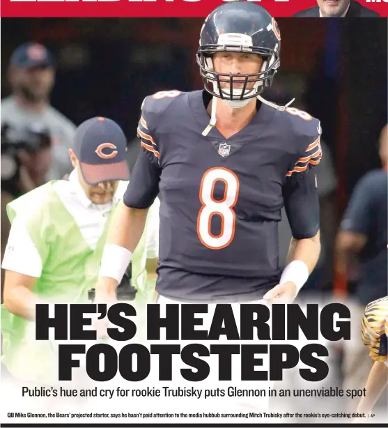  ?? | AP ?? QB Mike Glennon, the Bears’ projected starter, says he hasn’t paid attention to the media hubbub surroundin­g Mitch Trubisky after the rookie’s eye- catching debut.