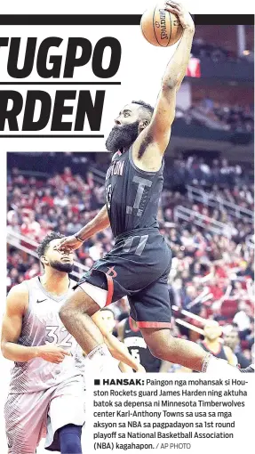  ?? / AP PHOTO ?? ■ HANSAK: Paingon nga mohansak si Houston Rockets guard James Harden ning aktuha batok sa depensa ni Minnesota Timberwolv­es center Karl-Anthony Towns sa usa sa mga aksyon sa NBA sa pagpadayon sa 1st round playoff sa National Basketball Associatio­n...