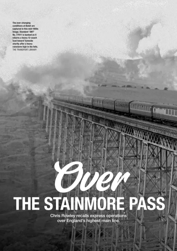  ?? THE TRANSPORT LIBRARY ?? The ever‑changing conditions at Belah are captured in this mid‑1950s image. Standard ‘3MT’ No. 77011 is banked as it returns a heavy 12‑coach load toward Tyneside shortly after a heavy rainstorm high in the fells.