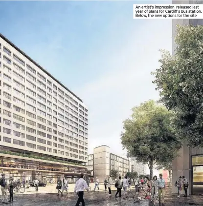  ??  ?? An artist’s impression released last year of plans for Cardiff’s bus station. Below, the new options for the site