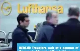  ?? —AFP ?? BERLIN: Travellers wait at a counter of Germany’s biggest airline Lufthansa on Tuesday at Tegel airport in Berlin.