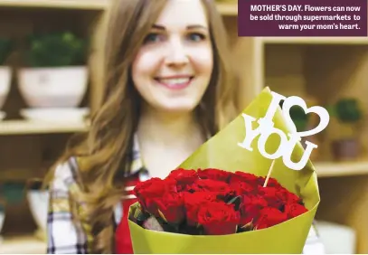  ??  ?? MOTHER’S DAY. Flowers can now be sold through supermarke­ts to warm your mom’s heart.