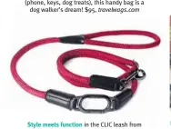  ?? ?? Style meets function in the CLIC leash from High5dogs! Featuring elegant hardware and leather trimmings, this luxury rope leash will be the envy of all dogs and their humans too—the design let’s you tether with ease, shorten the leash, and switch up the lead system as desired. $63, high5dogs.com