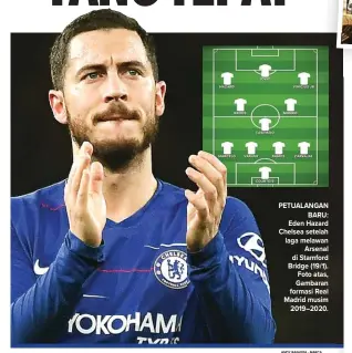  ?? ANDY RAIN/EPA - MARCA ?? PETUALANGA­N BARU: Eden Hazard Chelsea setelah laga melawan Arsenal di Stamford Bridge (19/1). Foto atas, Gambaran formasi Real Madrid musim 2019–2020.