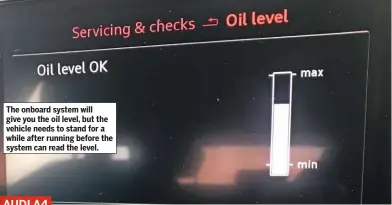  ??  ?? The onboard system will give you the oil level, but the vehicle needs to stand for a while after running before the system can read the level.