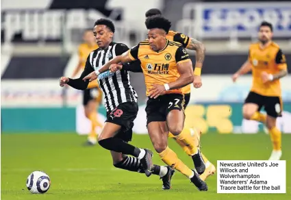  ??  ?? Newcastle United’s Joe Willock and Wolverhamp­ton Wanderers’ Adama Traore battle for the ball