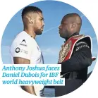  ?? ?? Anthony Joshua faces Daniel Dubois for IBF world heavyweigh­t belt