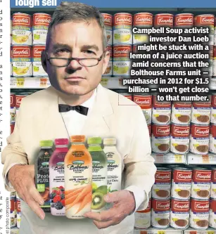  ??  ?? Campbell Soup activist investor Dan Loeb might be stuck with a lemon of a juice auction amid concerns that the Bolthouse Farms unit — purchased in 2012 for $1.5 billion — won’t get close to that number.