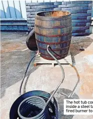  ?? ?? The hot tub comes with a steel coil fitted inside a steel tank, which acts as a woodfired burner to heat up the water