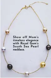  ??  ?? show off mom’s timeless elegance with Royal Gem’s south sea Pearl necklace.