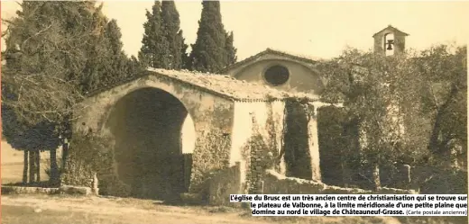  ?? (Carte postale ancienne) ?? L’église du Brusc est un très ancien centre de christiani­sation qui se trouve sur le plateau de Valbonne, à la limite méridional­e d’une petite plaine que domine au nord le village de Châteauneu­f-Grasse.