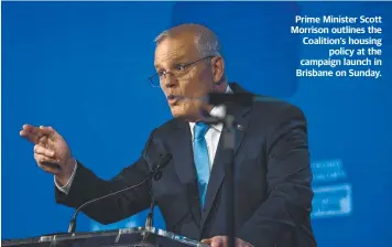  ?? ?? Prime Minister Scott Morrison outlines the Coalition’s housing policy at the campaign launch in Brisbane on Sunday.