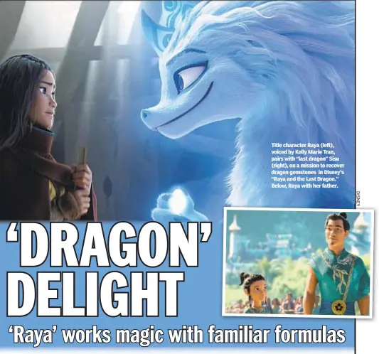  ??  ?? Title character Raya (left), voiced by Kelly Marie Tran, pairs with “last dragon” Sisu (right), on a mission to recover dragon gemstones in Disney’s “Raya and the Last Dragon.” Below, Raya with her father.