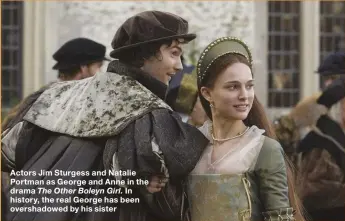  ??  ?? Actors Jim Sturgess and Natalie Portman as George and Anne in the drama The Other Boleyn Girl. In history, the real George has been overshadow­ed by his sister