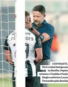  ??  ?? CONTRASTE. Pirri e Jubal festejaram no Bonfim, Pepelu serenou o Tondela e Paulo Sérgio confortou Lucas Fernandes pela descida